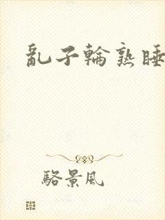 乱子轮熟睡1区