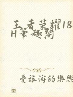 王者荣耀18rH笔趣阁