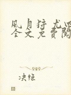 风月狩 尤四姐全文免费阅读笔趣阁