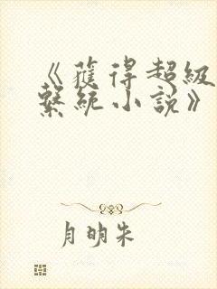 《获得超级胬肉系统小说》