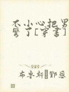 不小心把男主掰弯了[穿书]