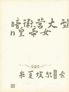 暗卫营大型hpn皇帝女