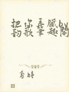 把你弄脏by冬韵歌笔趣阁