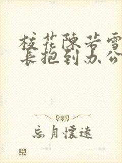 校花陈若雪被校长抱到办公室