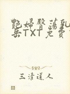 艳妇臀荡乳欲伦岳TXT免费下载