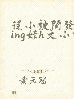 从小被开发成ying娃h文小说封面