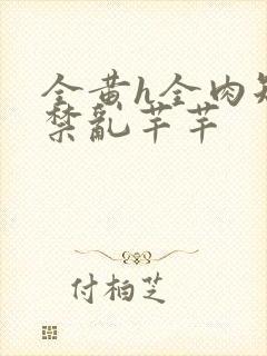 全黄h全肉短篇禁乱芊芊