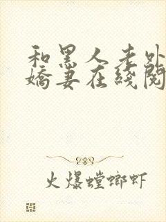 和黑人老外交换娇妻在线阅读