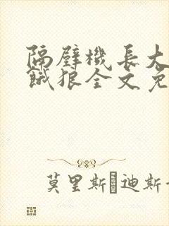 隔壁机长大叔是饿狼全文免费阅读