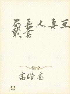 局长人妻互换不戴套