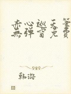 赤心巡天笔趣阁无弹窗免费的