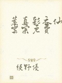 叶真彩衣仙子齐云宗免费