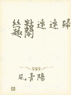 丝粘连连归寻笔趣阁