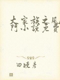 大家族之风流豪门小说免费阅读