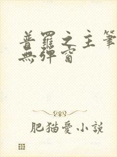 普罗之主笔趣阁无弹窗
