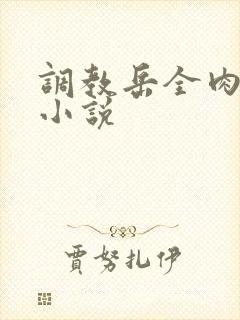 调教岳全肉长篇小说