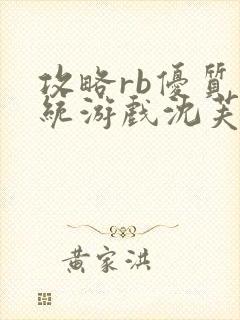 攻略rb优质系统游戏沈芙原文