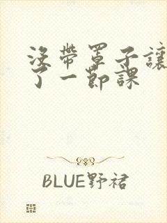 没带罩子让他c了一节课