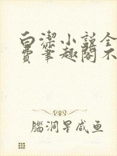 白洁小说全文免费笔趣阁不知所措