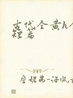古代全黄h全肉短篇
