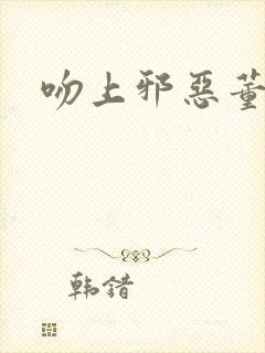 吻上邪恶董事长封面