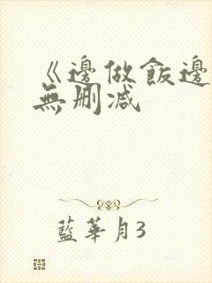 《边做饭边躁》无删减