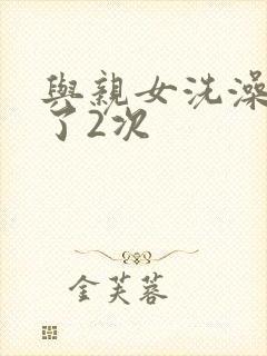 与亲女洗澡时伦了2次