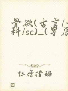 骨欲(古言/骨科/sc)_(星辰鲸落)_