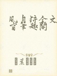 风月狩全文无弹窗笔趣阁
