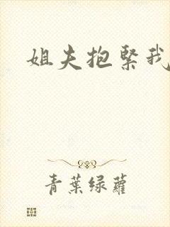 姐夫抱紧我