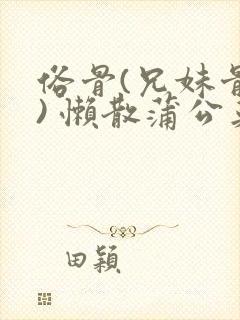 俗骨(兄妹骨科) 懒散蒲公英结局封面