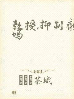 教授,抑制剂要吗