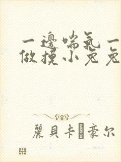 一边喘气一边叫做摸小兔兔作