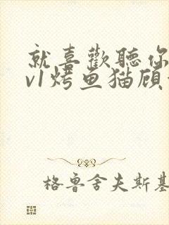 就喜欢听你叫1v1烤鱼猫顾浅浅