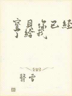 宝贝你已经长大了给我