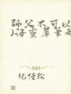 师父不可以(限)洛灵犀笔趣阁