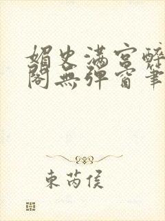 媚史满宫醉笔趣阁无弹窗笔