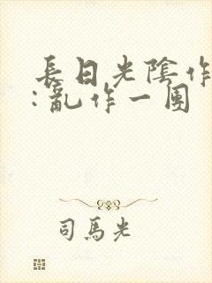 长日光阴作者 : 乱作一团