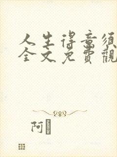 人生得意须纵欢全文免费观看