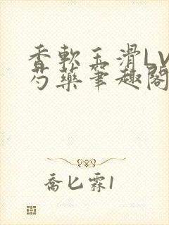 香软玉滑LVL芍药笔趣阁