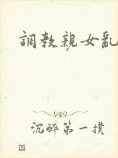 调教亲女乱h文