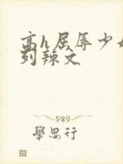 高h屈辱少妇系列辣文