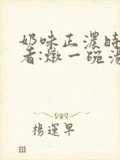 奶味正浓时 作者:炖一碗汤封面