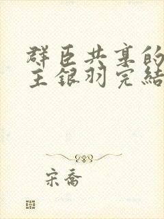 群臣共享的小公主银羽完结了吗