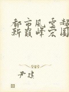 都市风云超前更新巅峰宏图笔趣阁封面