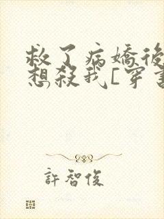 救了病娇后他总想杀我[穿书]