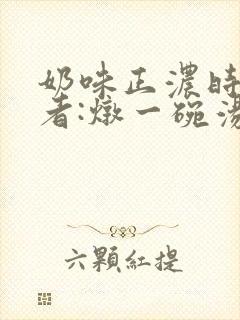 奶味正浓时 作者:炖一碗汤