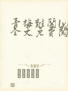 青梅难哄1v1全文免费阅读小说