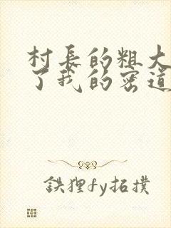 村长的粗大挺进了我的密道