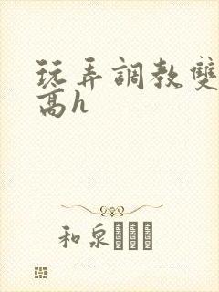 玩弄调教双胞胎高h